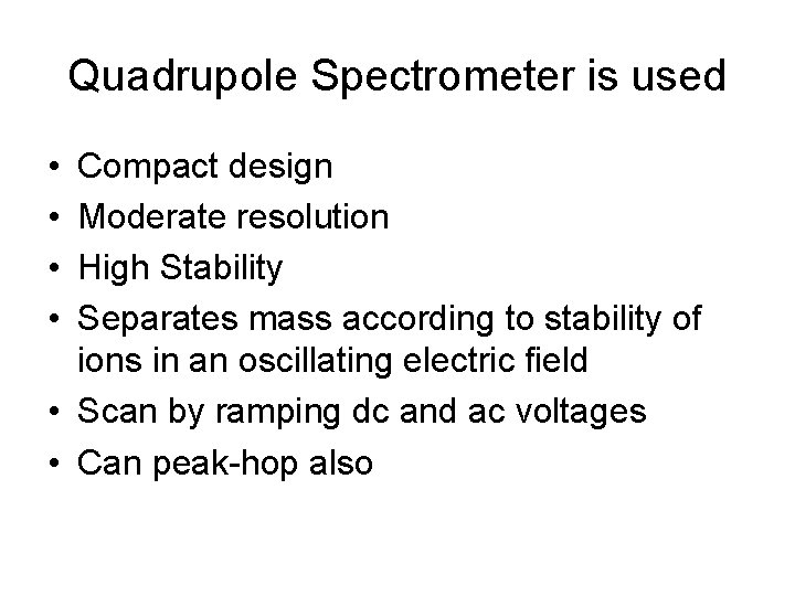 Quadrupole Spectrometer is used • • Compact design Moderate resolution High Stability Separates mass