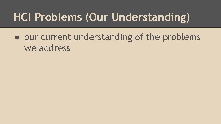 HCI Problems (Our Understanding) ● our current understanding of the problems we address 