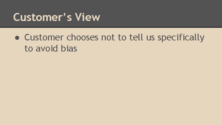 Customer’s View ● Customer chooses not to tell us specifically to avoid bias 