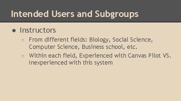 Intended Users and Subgroups ● Instructors From different fields: Biology, Social Science, Computer Science,