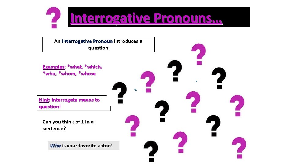 Interrogative Pronouns… An Interrogative Pronoun introduces a question Examples: *what, *which, *whom, *whose Hint: