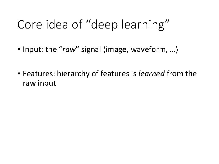 Core idea of “deep learning” • Input: the “raw” signal (image, waveform, …) •
