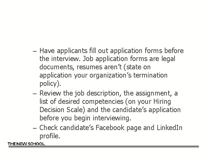 – Have applicants fill out application forms before the interview. Job application forms are