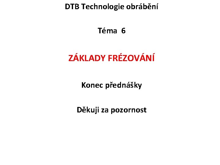 DTB Technologie obrábění Téma 6 ZÁKLADY FRÉZOVÁNÍ Konec přednášky Děkuji za pozornost 
