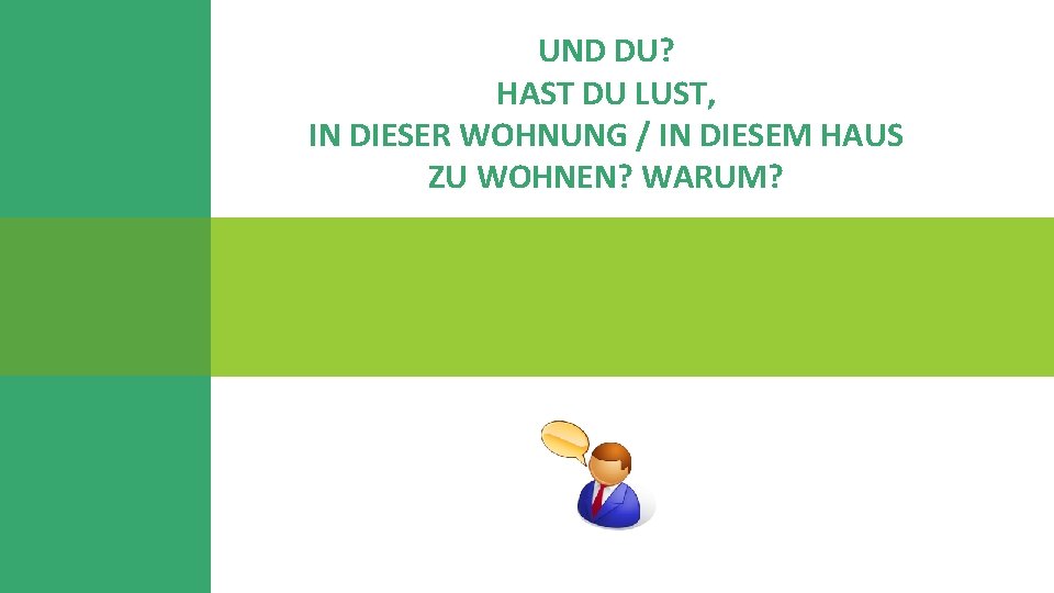 UND DU? HAST DU LUST, IN DIESER WOHNUNG / IN DIESEM HAUS ZU WOHNEN?