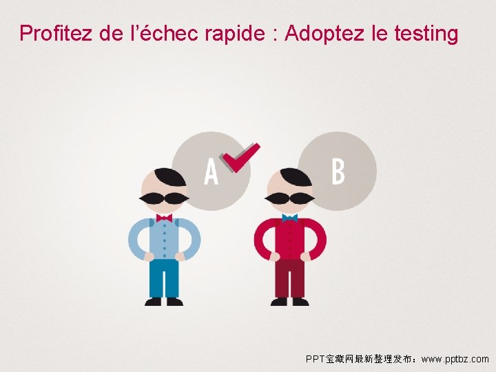 Profitez de l’échec rapide : Adoptez le testing PPT宝藏网最新整理发布：www. pptbz. com 