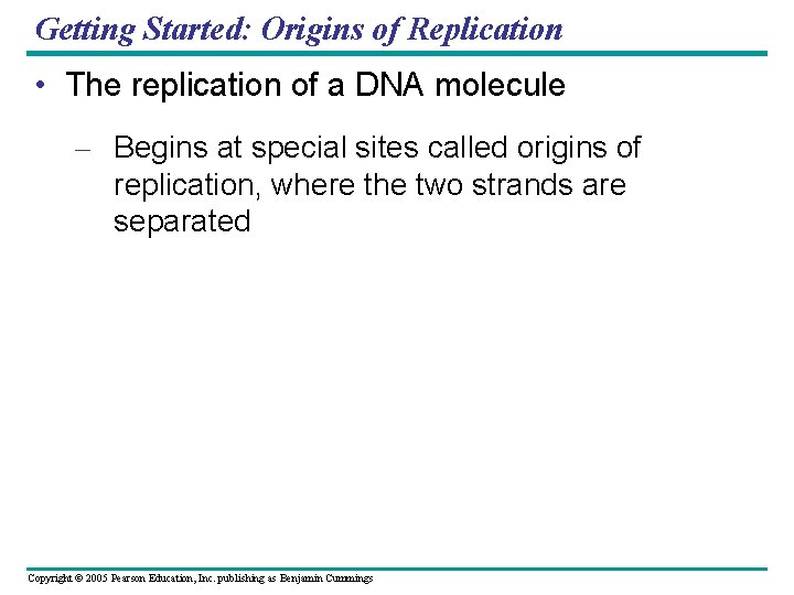 Getting Started: Origins of Replication • The replication of a DNA molecule – Begins