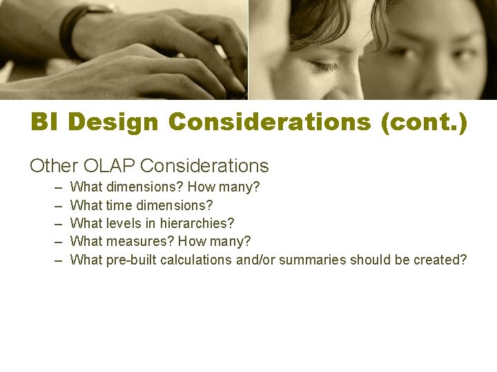 BI Design Considerations (cont. ) Other OLAP Considerations – – – What dimensions? How