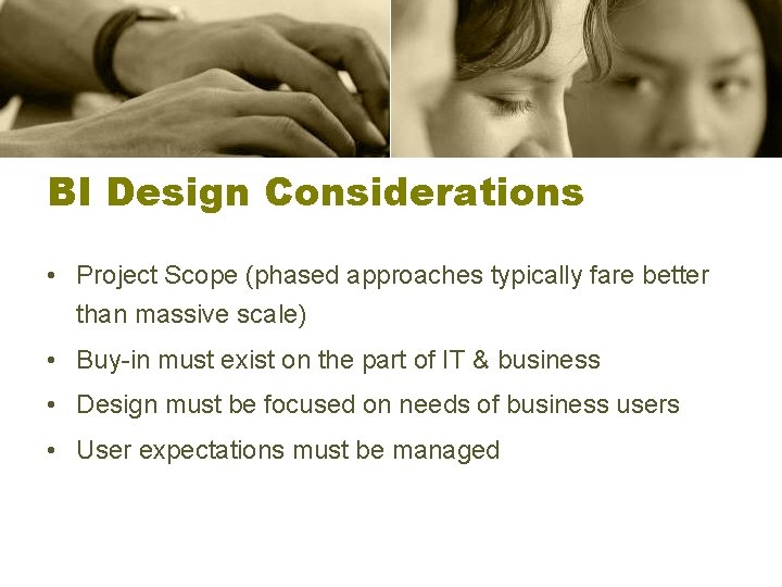 BI Design Considerations • Project Scope (phased approaches typically fare better than massive scale)