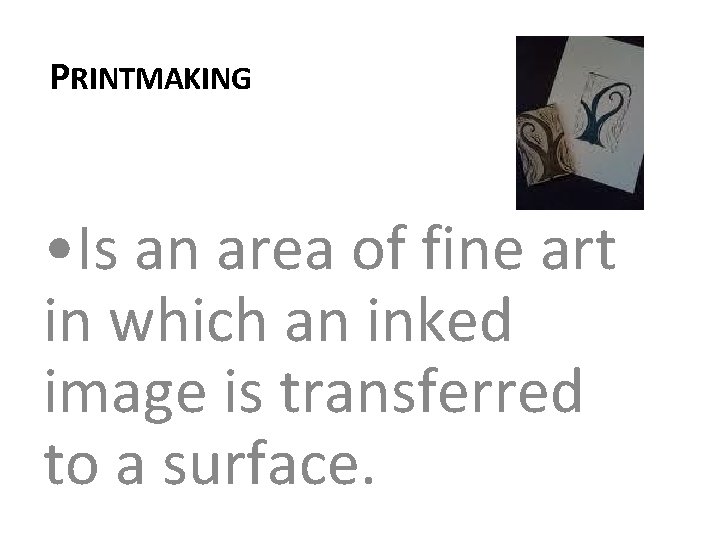 PRINTMAKING • Is an area of fine art in which an inked image is