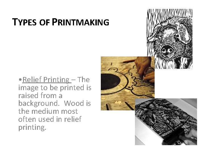 TYPES OF PRINTMAKING • Relief Printing – The image to be printed is raised