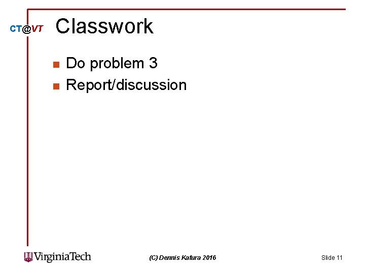 CT@VT Classwork n n Do problem 3 Report/discussion (C) Dennis Kafura 2016 Slide 11