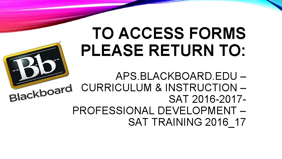 TO ACCESS FORMS PLEASE RETURN TO: APS. BLACKBOARD. EDU – CURRICULUM & INSTRUCTION –