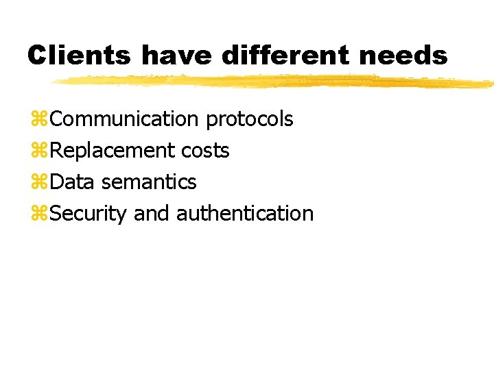 Clients have different needs z. Communication protocols z. Replacement costs z. Data semantics z.