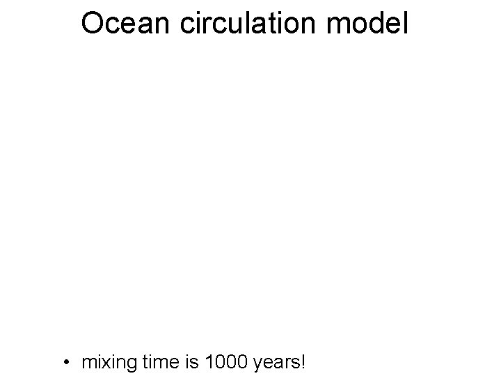 Ocean circulation model • mixing time is 1000 years! 