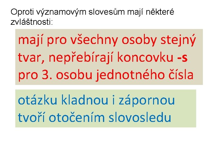 Oproti významovým slovesům mají některé zvláštnosti: mají pro všechny osoby stejný tvar, nepřebírají koncovku