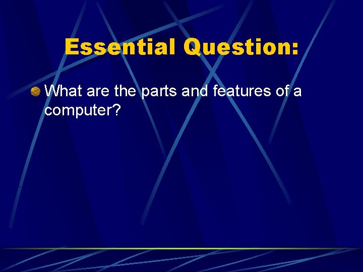 Essential Question: What are the parts and features of a computer?  Essential Question: What are the parts and features of a computer?