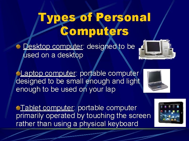 Types of Personal Computers Desktop computer: designed to be used on a desktop Laptop Types of Personal Computers Desktop computer: designed to be used on a desktop Laptop