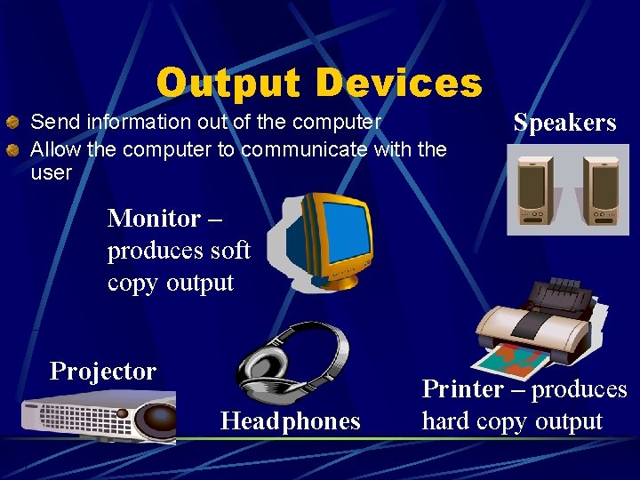 Output Devices Send information out of the computer Allow the computer to communicate with Output Devices Send information out of the computer Allow the computer to communicate with