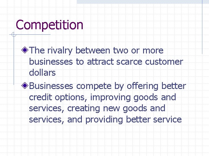 Competition The rivalry between two or more businesses to attract scarce customer dollars Businesses