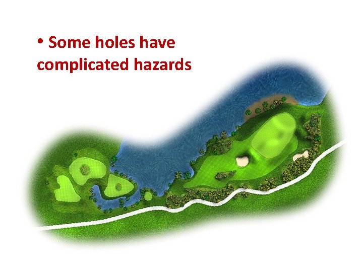 • Some holes have complicated hazards   • Some holes have complicated hazards