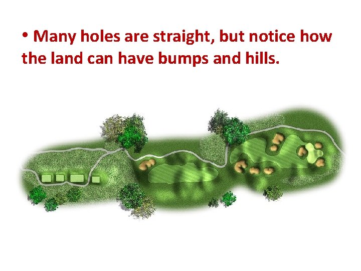 • Many holes are straight, but notice how the land can have bumps  • Many holes are straight, but notice how the land can have bumps