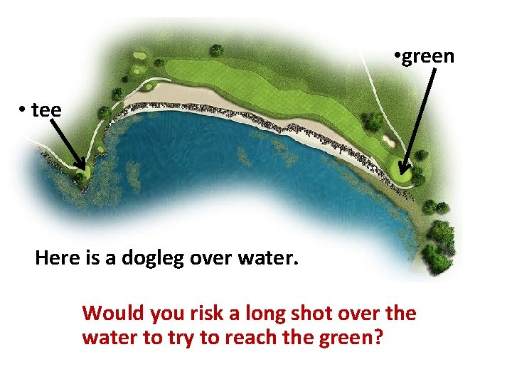 • green • tee Here is a dogleg over water. Would you risk  • green • tee Here is a dogleg over water. Would you risk