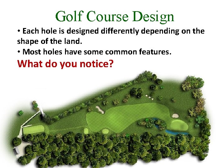 Golf Course Design • Each hole is designed differently depending on the shape of Golf Course Design • Each hole is designed differently depending on the shape of