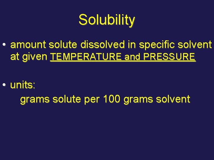 Solubility • amount solute dissolved in specific solvent at given TEMPERATURE and PRESSURE •