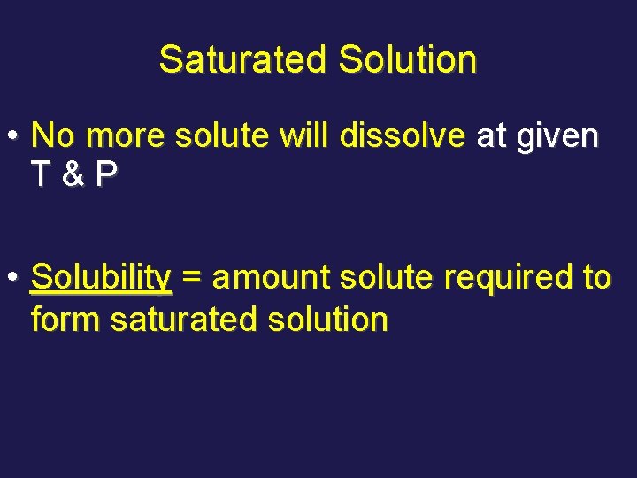 Saturated Solution • No more solute will dissolve at given T&P • Solubility =