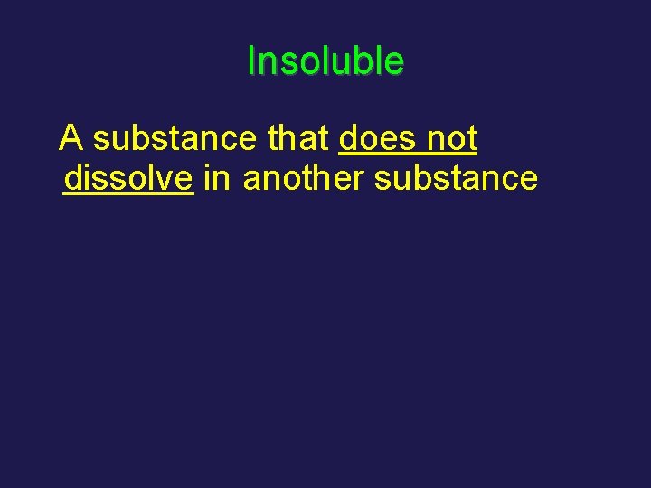Insoluble A substance that does not dissolve in another substance 
