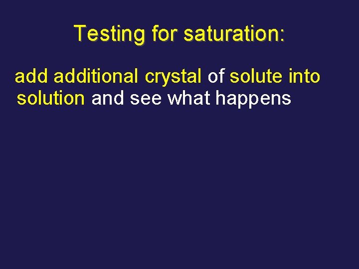 Testing for saturation: additional crystal of solute into solution and see what happens 