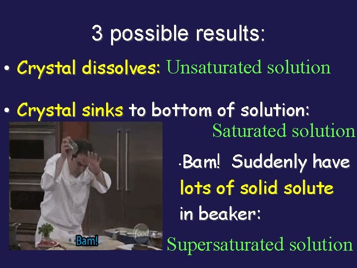 3 possible results: • Crystal dissolves: Unsaturated solution • Crystal sinks to bottom of