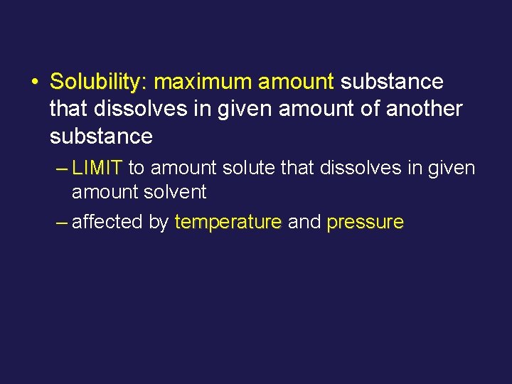  • Solubility: maximum amount substance that dissolves in given amount of another substance