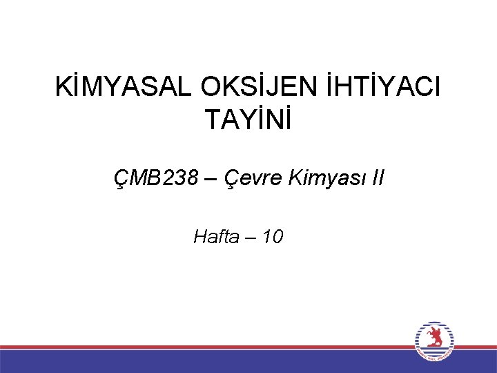 KİMYASAL OKSİJEN İHTİYACI TAYİNİ ÇMB 238 – Çevre Kimyası II Hafta – 10 