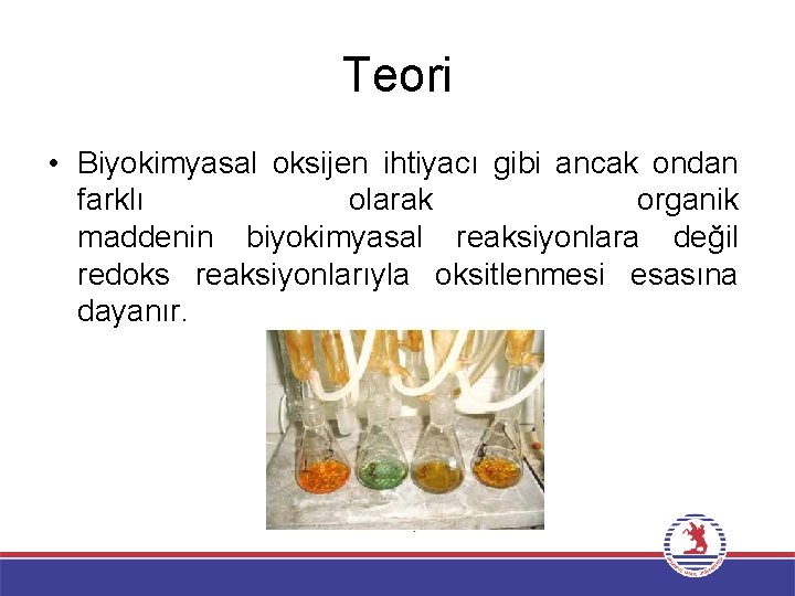 Teori • Biyokimyasal oksijen ihtiyacı gibi ancak ondan farklı olarak organik maddenin biyokimyasal reaksiyonlara