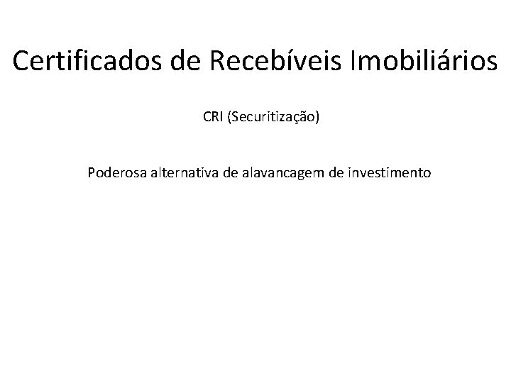 Certificados de Recebíveis Imobiliários CRI (Securitização) Poderosa alternativa de alavancagem de investimento 