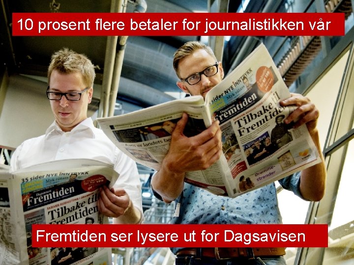 10 prosent flere betaler for journalistikken vår Fremtiden ser lysere ut for Dagsavisen 