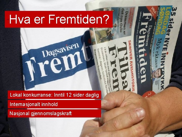 ¨ Hva er Fremtiden? Lokal konkurranse: Inntil 12 sider daglig Internasjonalt innhold Nasjonal gjennomslagskraft