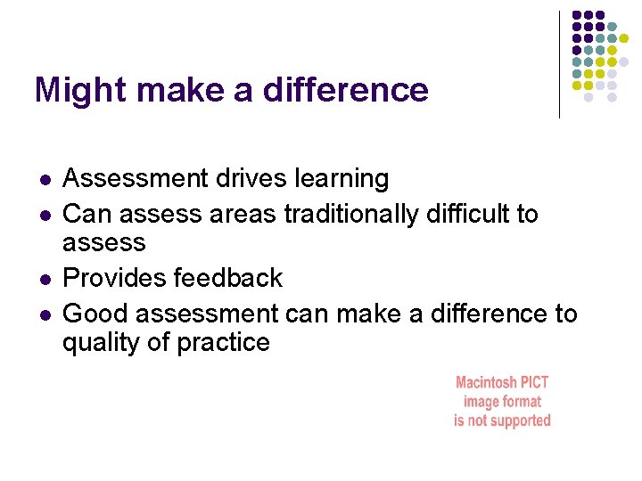 Might make a difference l l Assessment drives learning Can assess areas traditionally difficult