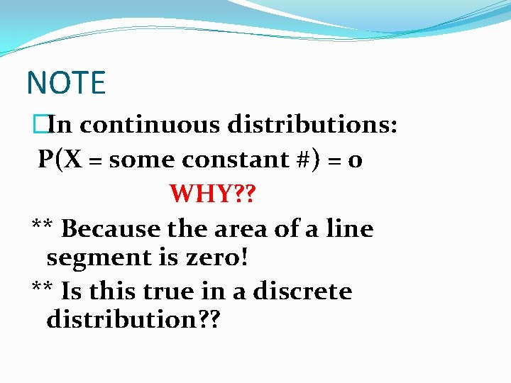 NOTE �In continuous distributions: P(X = some constant #) = 0 WHY? ? **