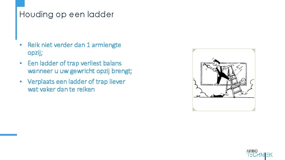Houding op een ladder • Reik niet verder dan 1 armlengte opzij; • Een