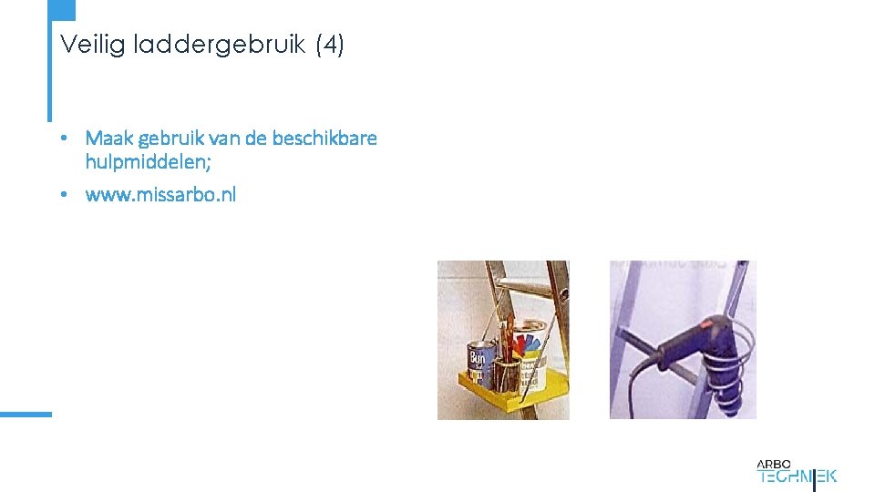 Veilig laddergebruik (4) • Maak gebruik van de beschikbare hulpmiddelen; • www. missarbo. nl
