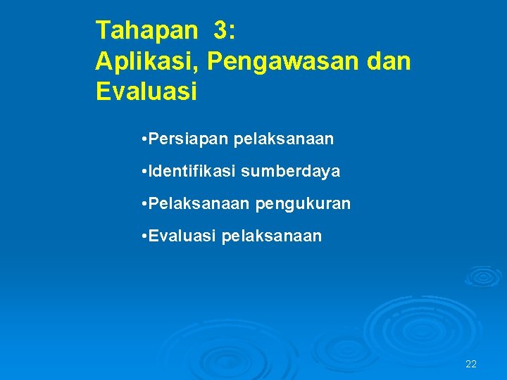 Tahapan 3: Aplikasi, Pengawasan dan Evaluasi • Persiapan pelaksanaan • Identifikasi sumberdaya • Pelaksanaan