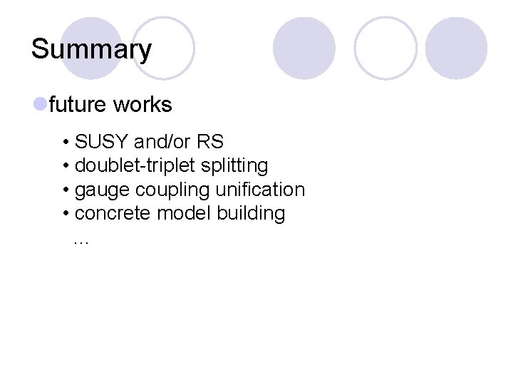Summary lfuture works • SUSY and/or RS • doublet-triplet splitting • gauge coupling unification