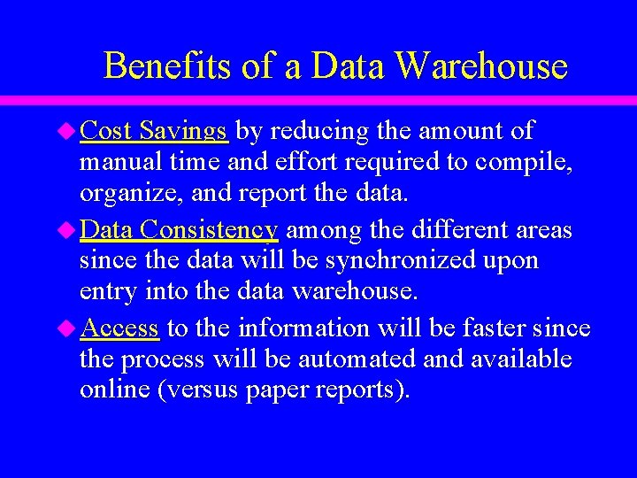 Benefits of a Data Warehouse u Cost Savings by reducing the amount of manual