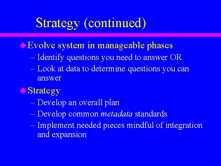 Strategy (continued) u Evolve system in manageable phases – Identify questions you need to