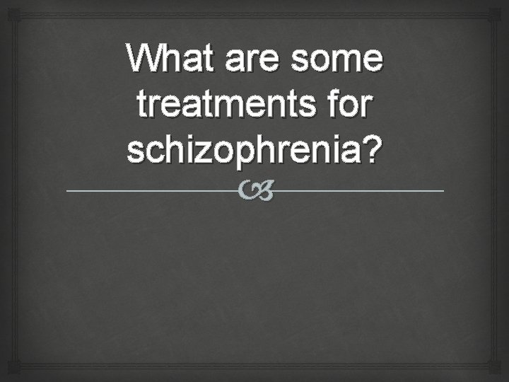 What are some treatments for schizophrenia? 