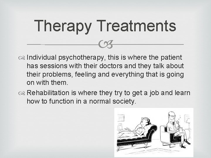 Therapy Treatments Individual psychotherapy, this is where the patient has sessions with their doctors