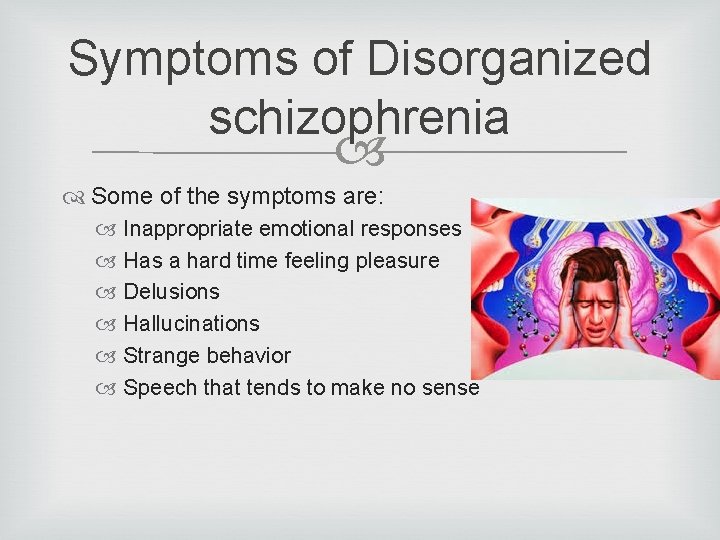 Symptoms of Disorganized schizophrenia Some of the symptoms are: Inappropriate emotional responses Has a
